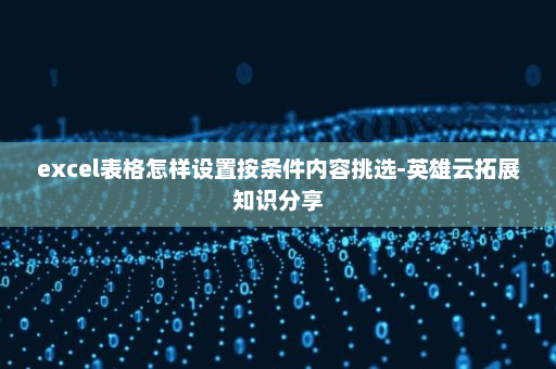 excel表格怎样设置按条件内容挑选-英雄云拓展知识分享