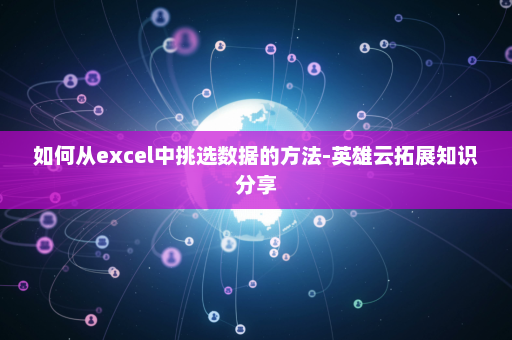 如何从excel中挑选数据的方法-英雄云拓展知识分享