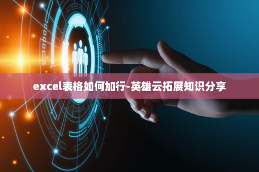 excel表格如何加行-英雄云拓展知识分享