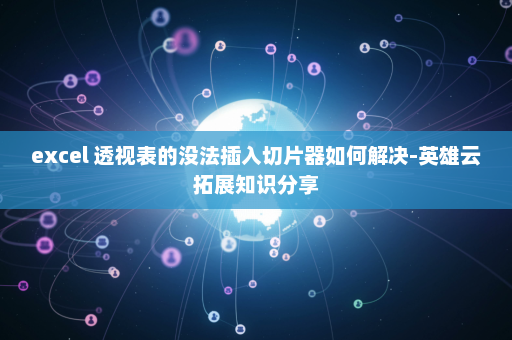 excel 透视表的没法插入切片器如何解决-英雄云拓展知识分享