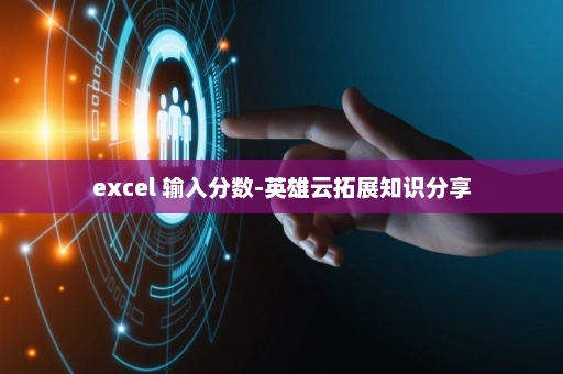 excel 输入分数-英雄云拓展知识分享