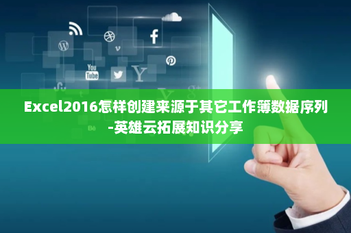 Excel2016怎样创建来源于其它工作簿数据序列-英雄云拓展知识分享