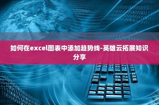 如何在excel图表中添加趋势线-英雄云拓展知识分享