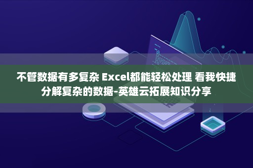 不管数据有多复杂 Excel都能轻松处理 看我快捷分解复杂的数据-英雄云拓展知识分享