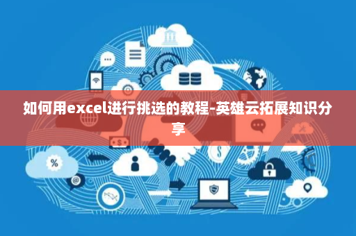 如何用excel进行挑选的教程-英雄云拓展知识分享