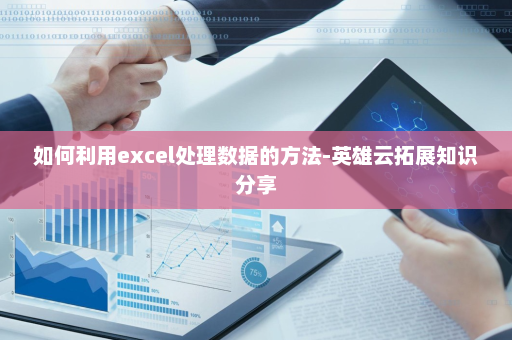 如何利用excel处理数据的方法-英雄云拓展知识分享