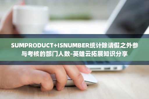 SUMPRODUCT+ISNUMBER统计除请假之外参与考核的部门人数-英雄云拓展知识分享