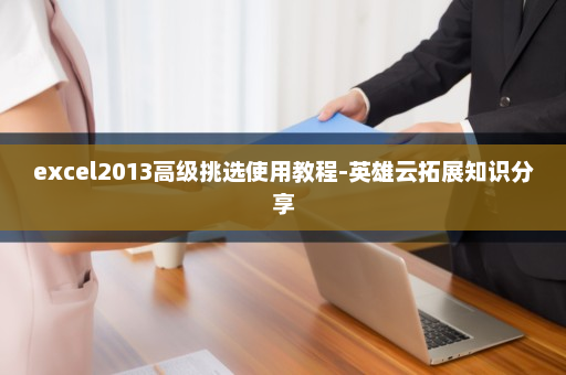 excel2013高级挑选使用教程-英雄云拓展知识分享