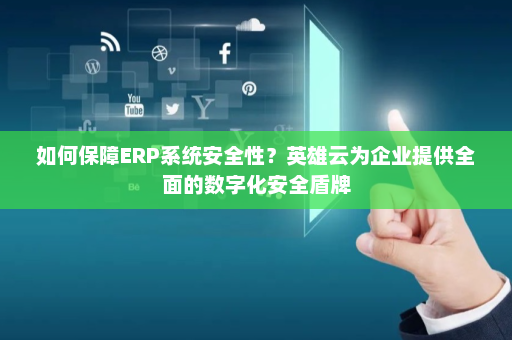 如何保障ERP系统安全性?英雄云为企业提供全面的数字化安全盾牌 如何保障ERP系统安全性?英雄云为企业提供全面的数字化安全盾牌