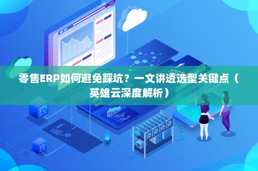 零售ERP如何避免踩坑？一文讲透选型关键点（英雄云深度解析）
