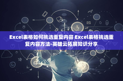 Excel表格如何挑选重复内容 Excel表格挑选重复内容方法-英雄云拓展知识分享