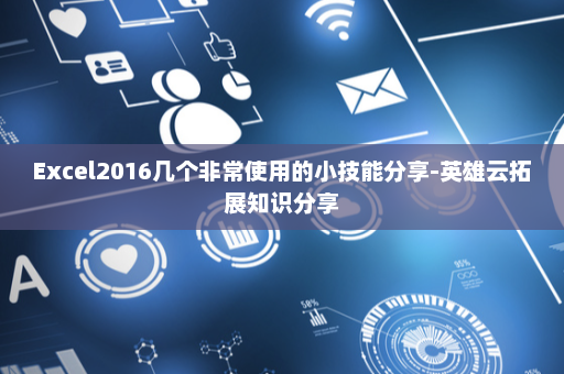 Excel2016几个非常使用的小技能分享-英雄云拓展知识分享
