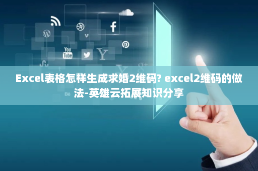 Excel表格怎样生成求婚2维码? excel2维码的做法-英雄云拓展知识分享