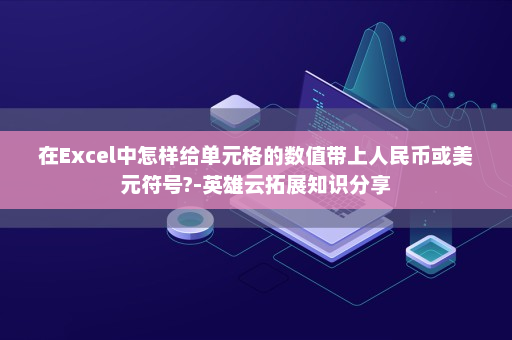 在Excel中怎样给单元格的数值带上人民币或美元符号?-英雄云拓展知识分享