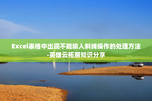 Excel表格中出现不能输入斜线操作的处理方法-英雄云拓展知识分享