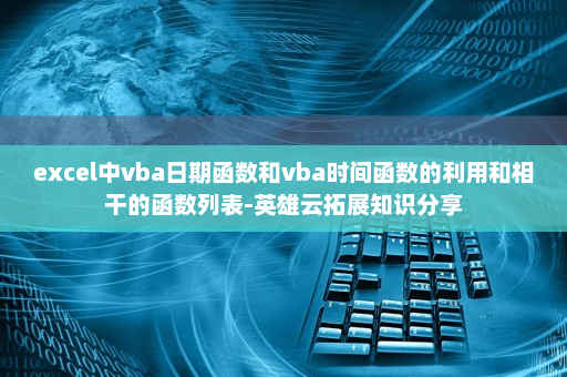 excel中vba日期函数和vba时间函数的利用和相干的函数列表-英雄云拓展知识分享