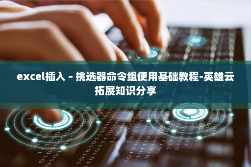 excel插入 – 挑选器命令组使用基础教程-英雄云拓展知识分享
