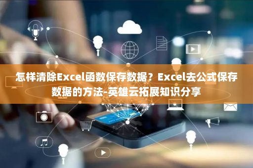 怎样清除Excel函数保存数据？Excel去公式保存数据的方法-英雄云拓展知识分享
