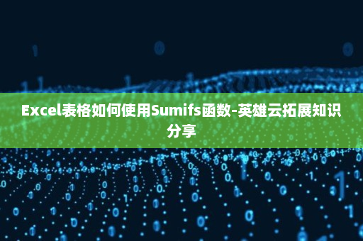Excel表格如何使用Sumifs函数-英雄云拓展知识分享