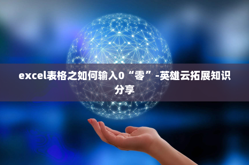 excel表格之如何输入0“零”-英雄云拓展知识分享