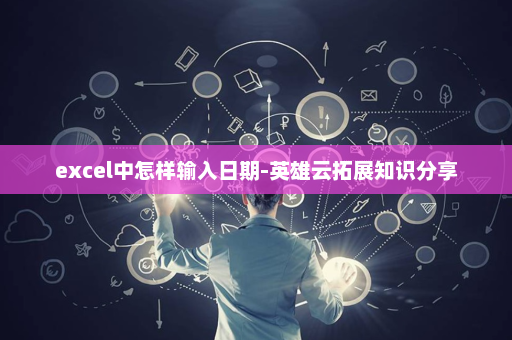 excel中怎样输入日期-英雄云拓展知识分享