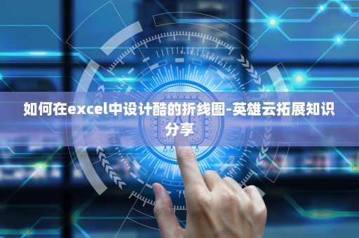 如何在excel中设计酷的折线图-英雄云拓展知识分享