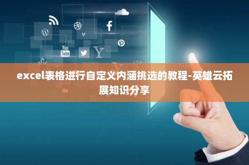 excel表格进行自定义内涵挑选的教程-英雄云拓展知识分享