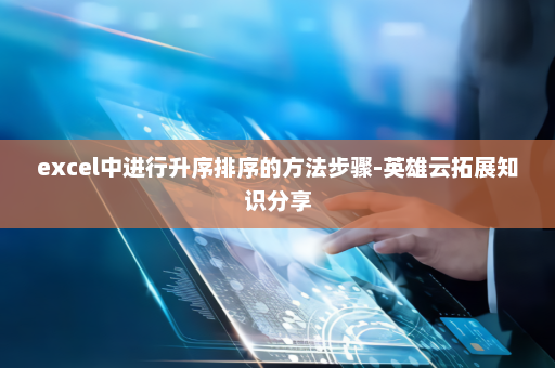 excel中进行升序排序的方法步骤-英雄云拓展知识分享