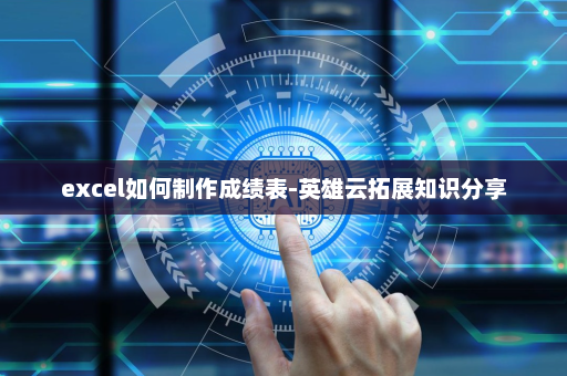 excel如何制作成绩表-英雄云拓展知识分享