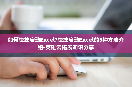 如何快捷启动Excel?快捷启动Excel的3种方法介绍-英雄云拓展知识分享