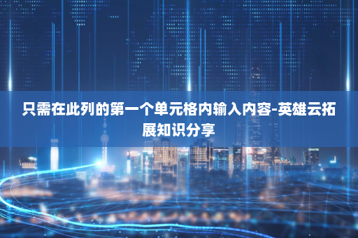 只需在此列的第一个单元格内输入内容-英雄云拓展知识分享