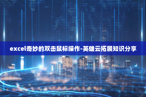 excel奇妙的双击鼠标操作-英雄云拓展知识分享