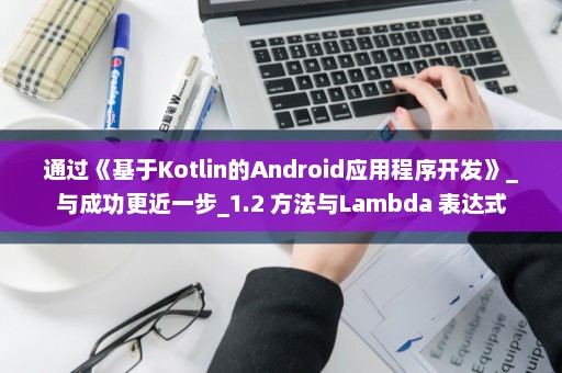 通过《基于Kotlin的Android应用程序开发》_与成功更近一步_1.2 方法与Lambda 表达式