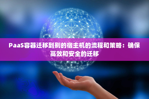 PaaS容器迁移到别的宿主机的流程和策略：确保高效和安全的迁移