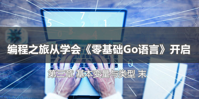 编程之旅从学会《零基础Go语言》开启_第三章_基本变量与类型_末